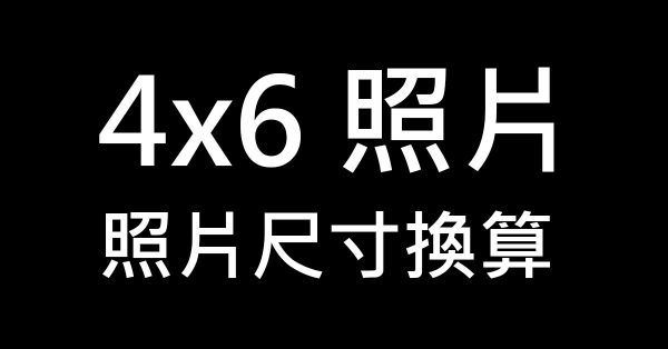 4×6 照片多大，這篇告訴你所有照片尺寸換算
