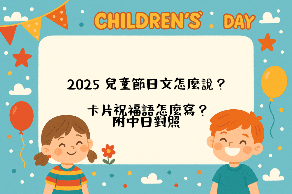 2026 兒童節日文怎麼說？卡片祝福語怎麼寫？附中日對照