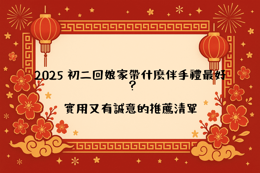 2026 初二回娘家帶什麼伴手禮最好？實用又有誠意的推薦清單