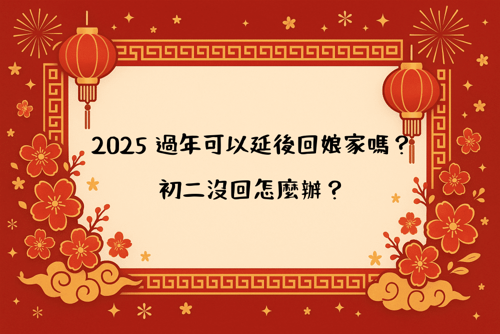 2026 過年可以延後回娘家嗎？初二沒回怎麼辦？
