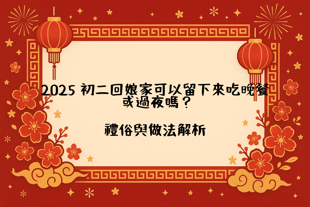 2026 初二回娘家可以留下來吃晚餐或過夜嗎？禮俗與做法解析