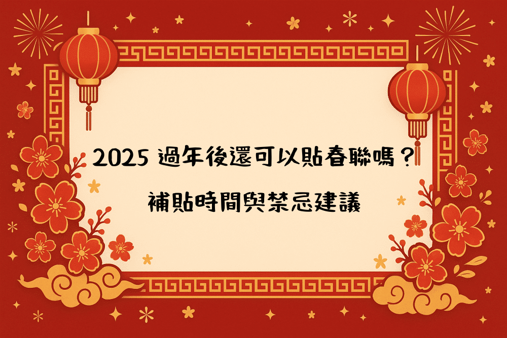 2026 過年後還可以貼春聯嗎？補貼時間與禁忌建議