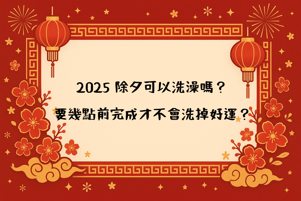2026 除夕可以洗澡嗎？要幾點前完成才不會洗掉好運？