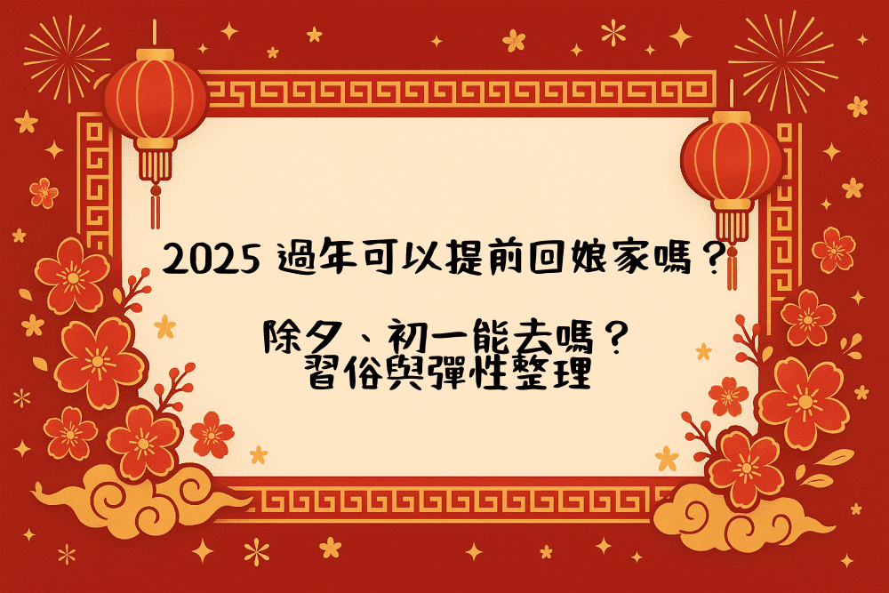 2026 過年可以提前回娘家嗎？除夕、初一能去嗎？習俗與彈性整理