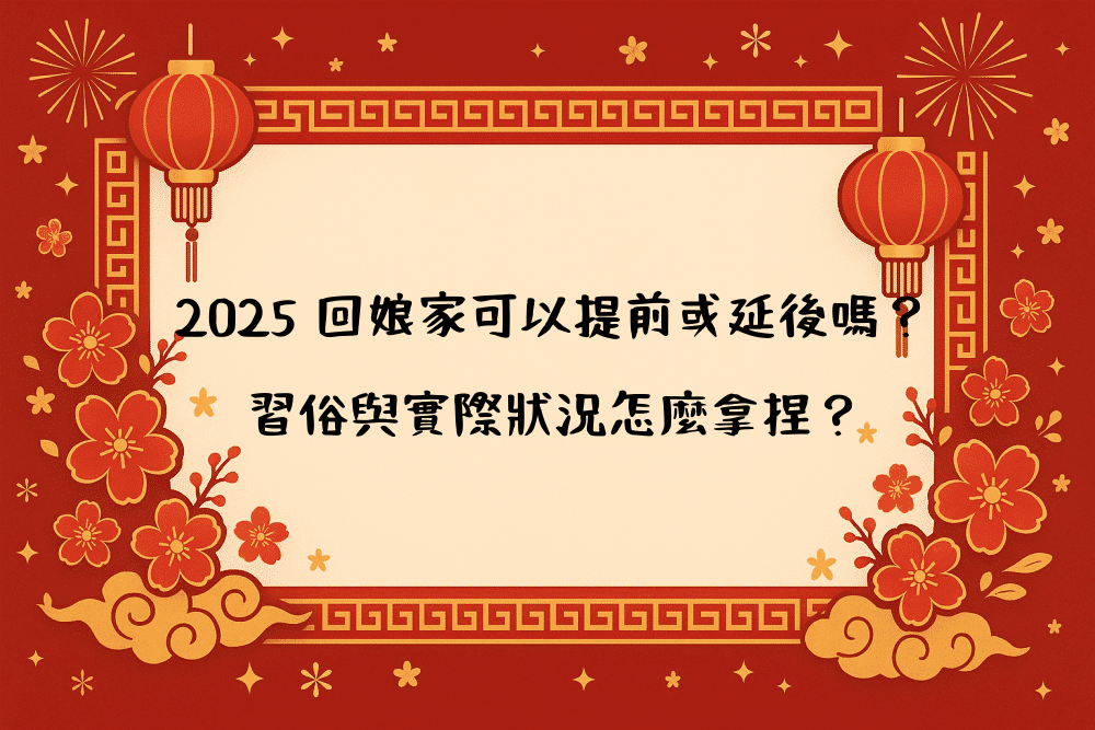 2026 回娘家可以提前或延後嗎？習俗與實際狀況怎麼拿捏？