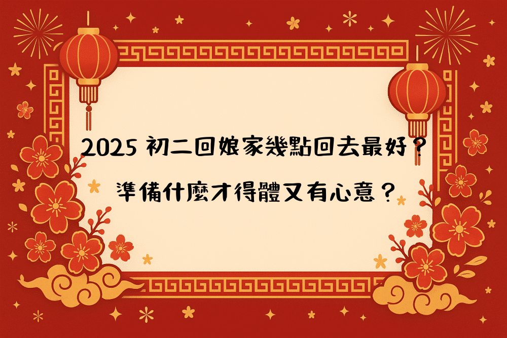 2026 初二回娘家幾點回去最好？準備什麼才得體又有心意？