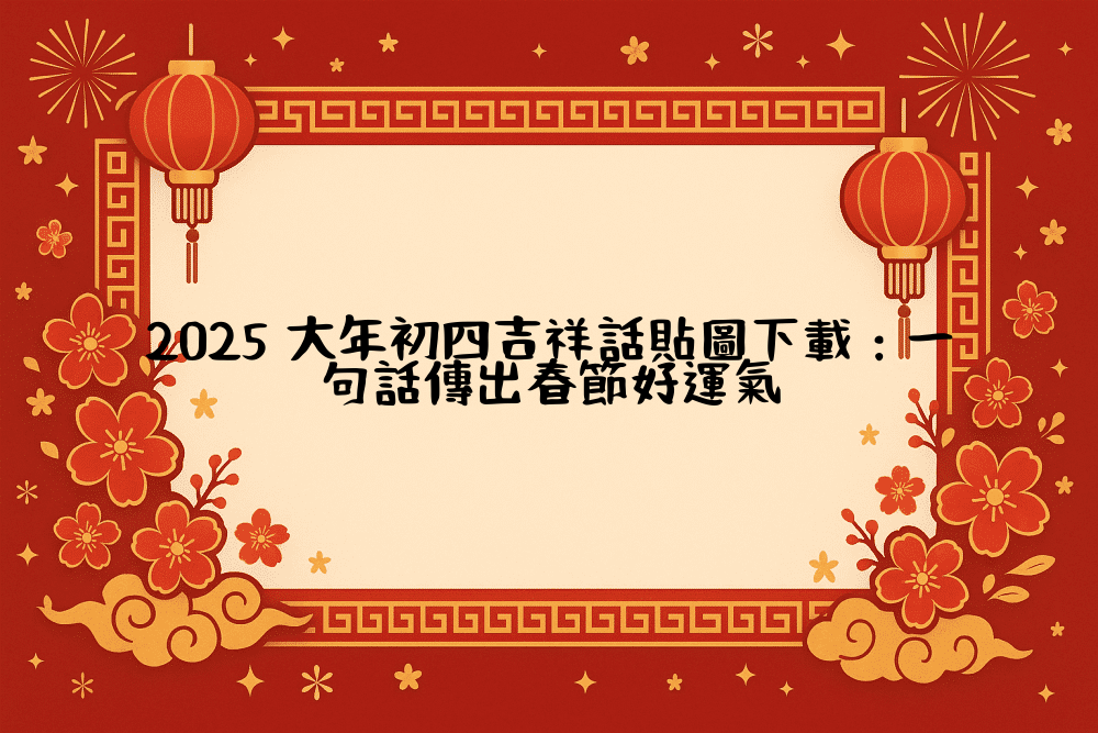 2026 大年初四吉祥話貼圖下載：一句話傳出春節好運氣