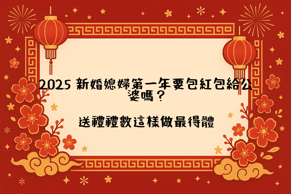 2026 新婚媳婦第一年要包紅包給公婆嗎？送禮禮數這樣做最得體