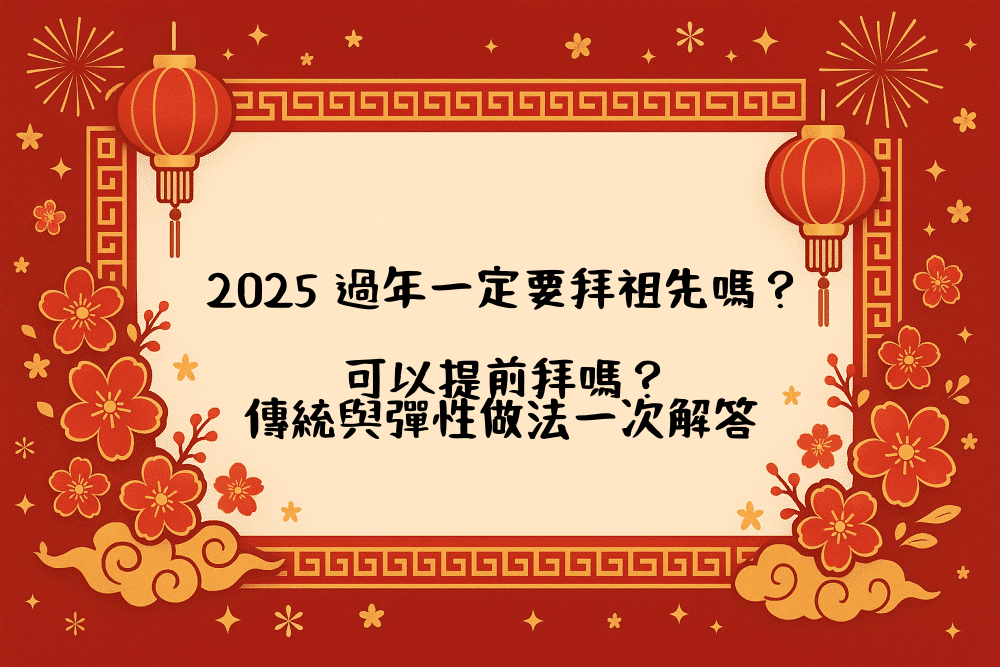 2026 過年一定要拜祖先嗎？可以提前拜嗎？傳統與彈性做法一次解答