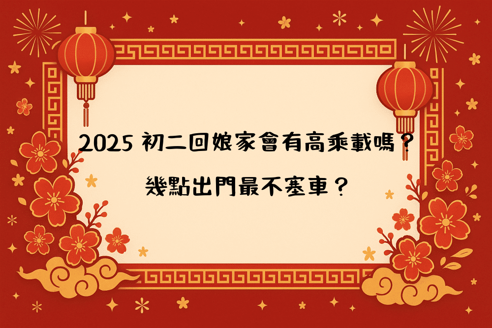 2026 初二回娘家會有高乘載嗎？幾點出門最不塞車？