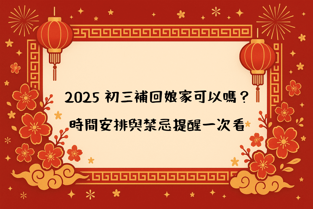 2026 初三補回娘家可以嗎？時間安排與禁忌提醒一次看