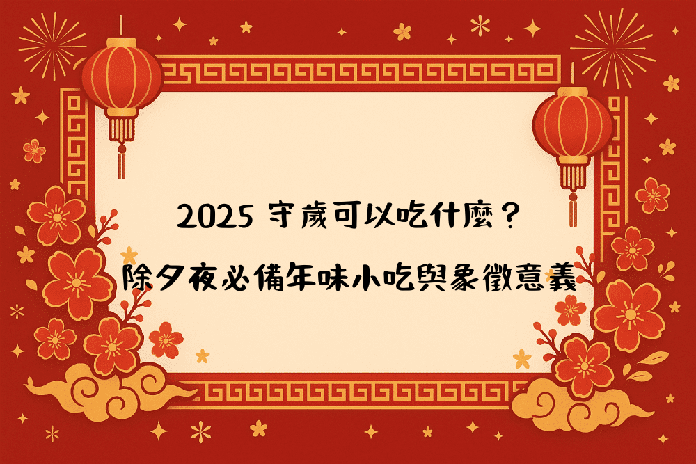2026 守歲可以吃什麼？除夕夜必備年味小吃與象徵意義