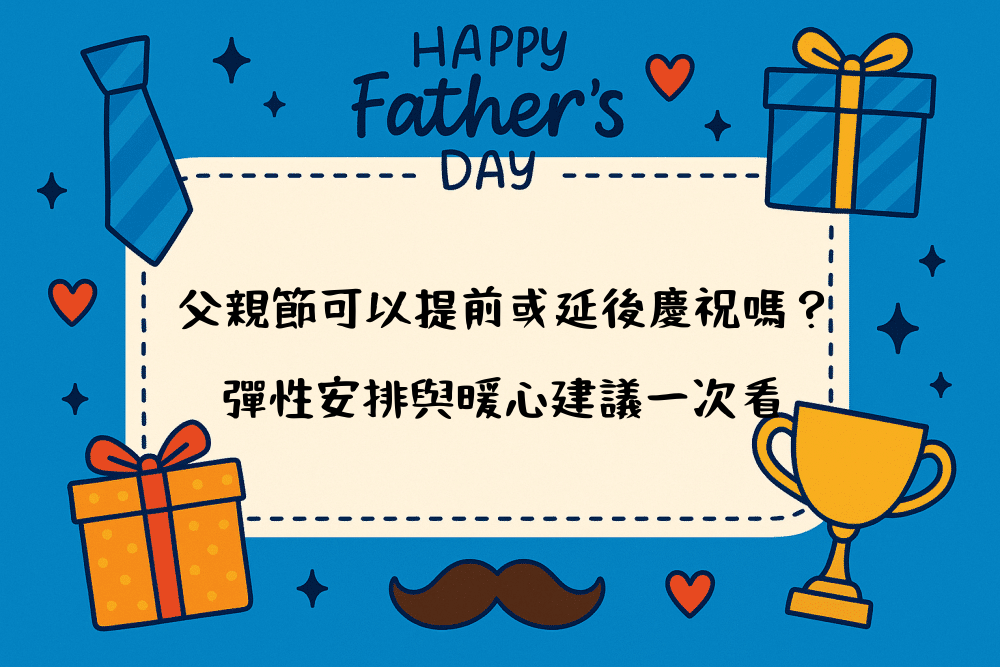 父親節可以提前或延後慶祝嗎？彈性安排與暖心建議一次看