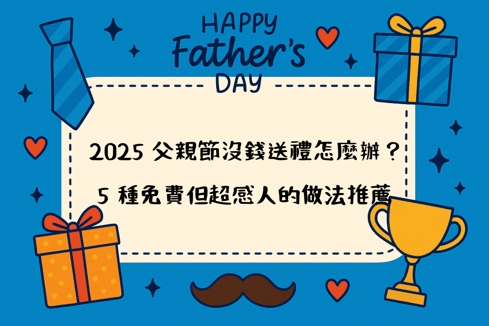 2026 父親節沒錢送禮怎麼辦？5 種免費但超感人的做法推薦