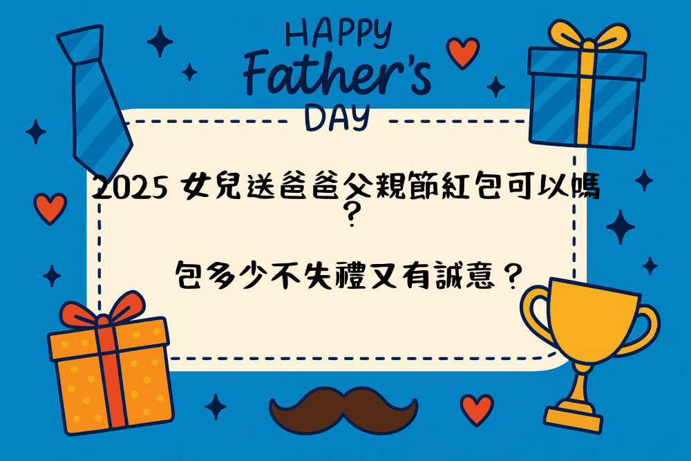 2026 女兒送爸爸父親節紅包可以嗎？包多少不失禮又有誠意？