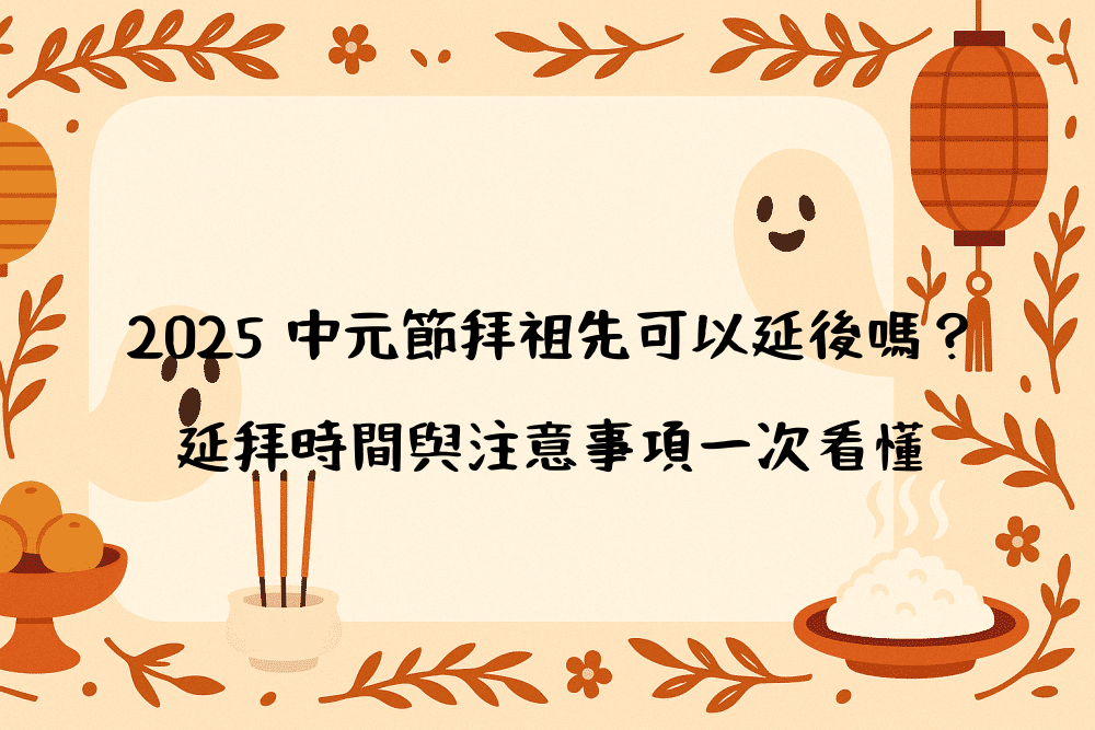 2026 中元節拜祖先可以延後嗎？延拜時間與注意事項一次看懂