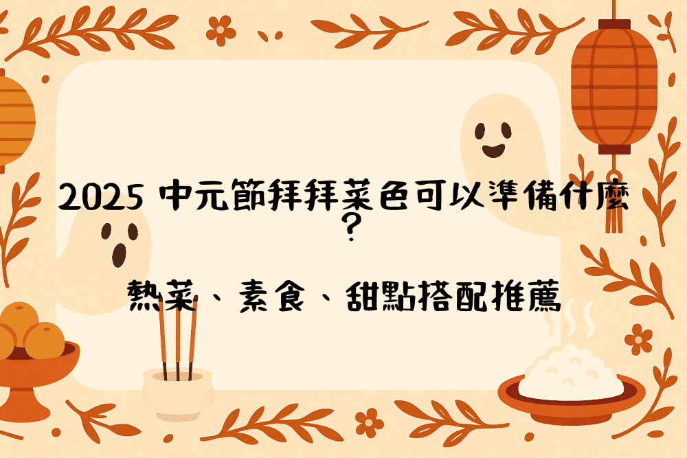 2026 中元節拜拜菜色可以準備什麼？熱菜、素食、甜點搭配推薦