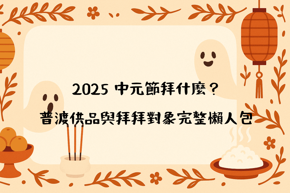 2026 中元節拜什麼？普渡供品與拜拜對象完整懶人包