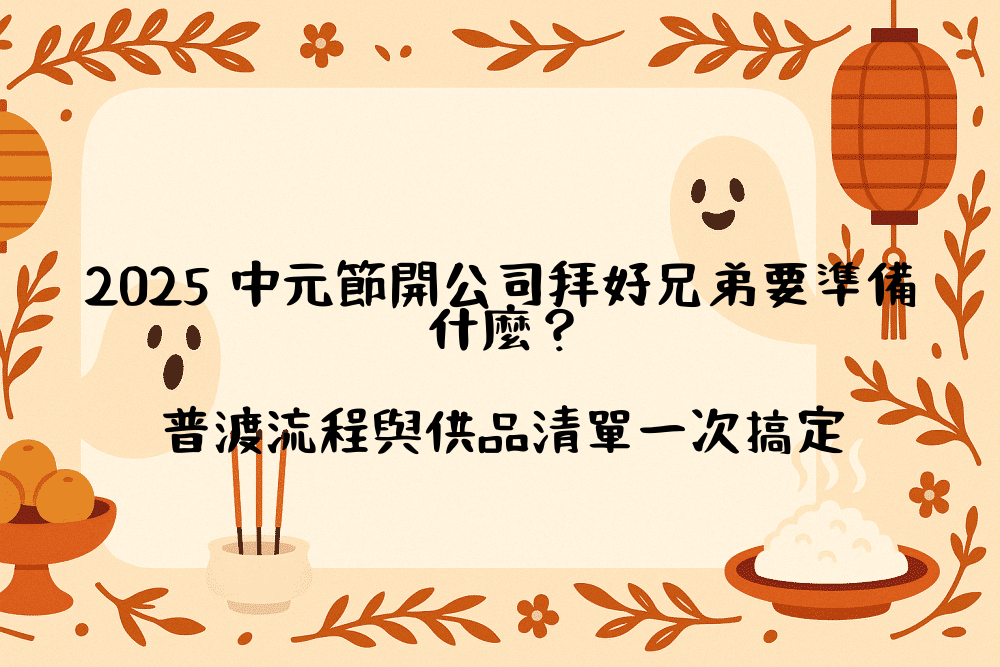 2026 中元節開公司拜好兄弟要準備什麼？普渡流程與供品清單一次搞定