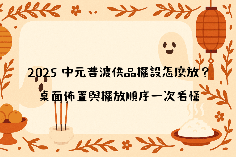 2026 中元普渡供品擺設怎麼放？桌面佈置與擺放順序一次看懂