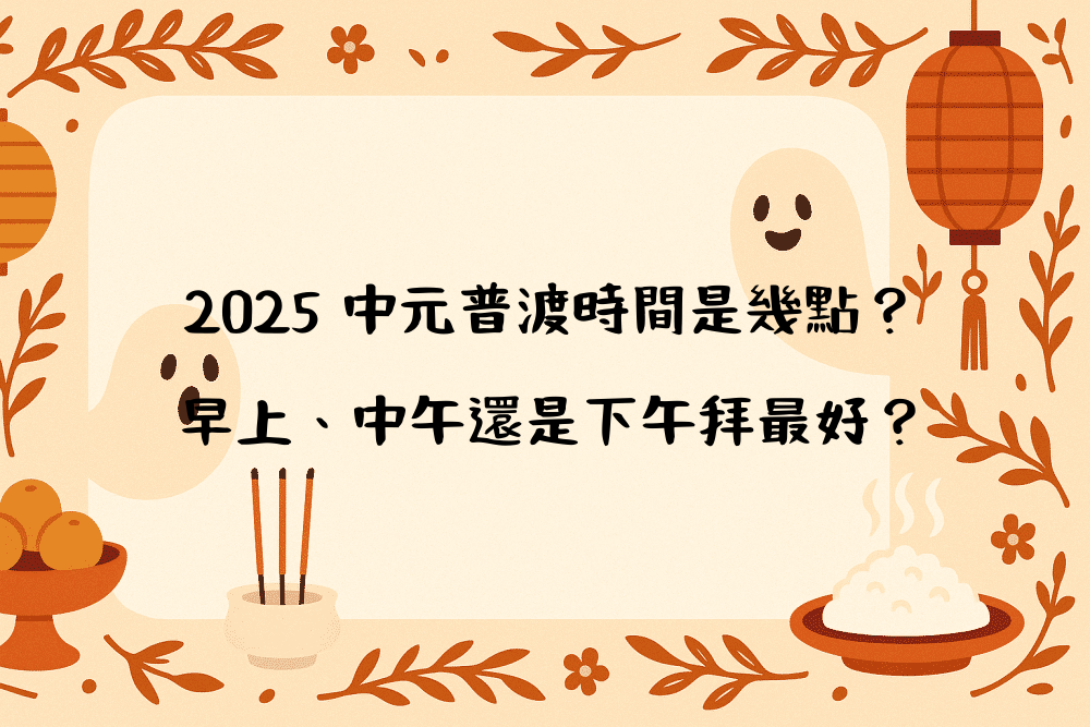 2026 中元普渡時間是幾點？早上、中午還是下午拜最好？