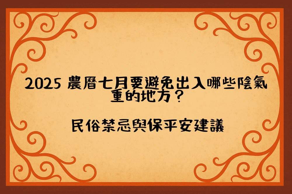 2026 農曆七月要避免出入哪些陰氣重的地方？民俗禁忌與保平安建議