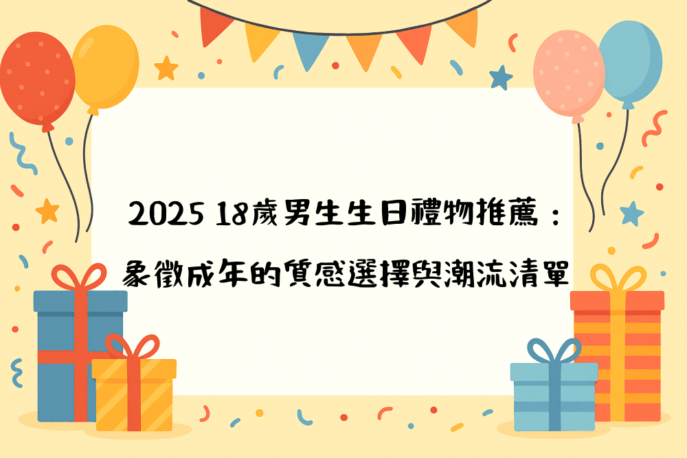 2026 18歲男生生日禮物推薦：象徵成年的質感選擇與潮流清單