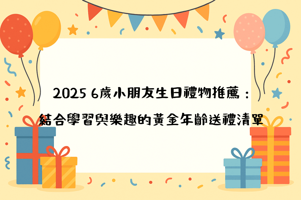 2026 6歲小朋友生日禮物推薦：結合學習與樂趣的黃金年齡送禮清單