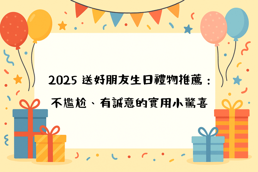 2026 送好朋友生日禮物推薦：不尷尬、有誠意的實用小驚喜