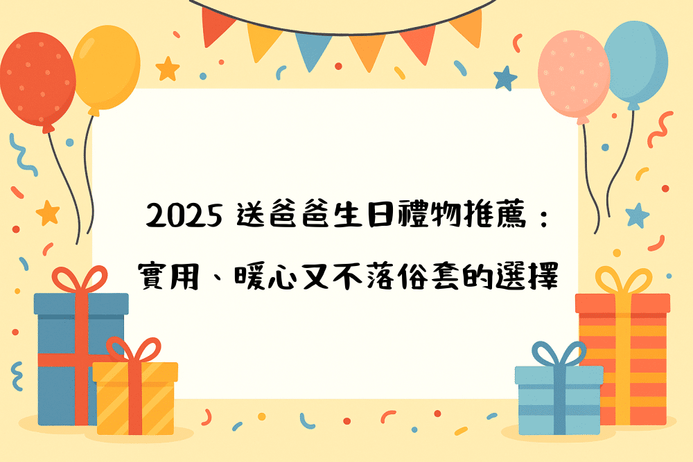 2026 送爸爸生日禮物推薦：實用、暖心又不落俗套的選擇
