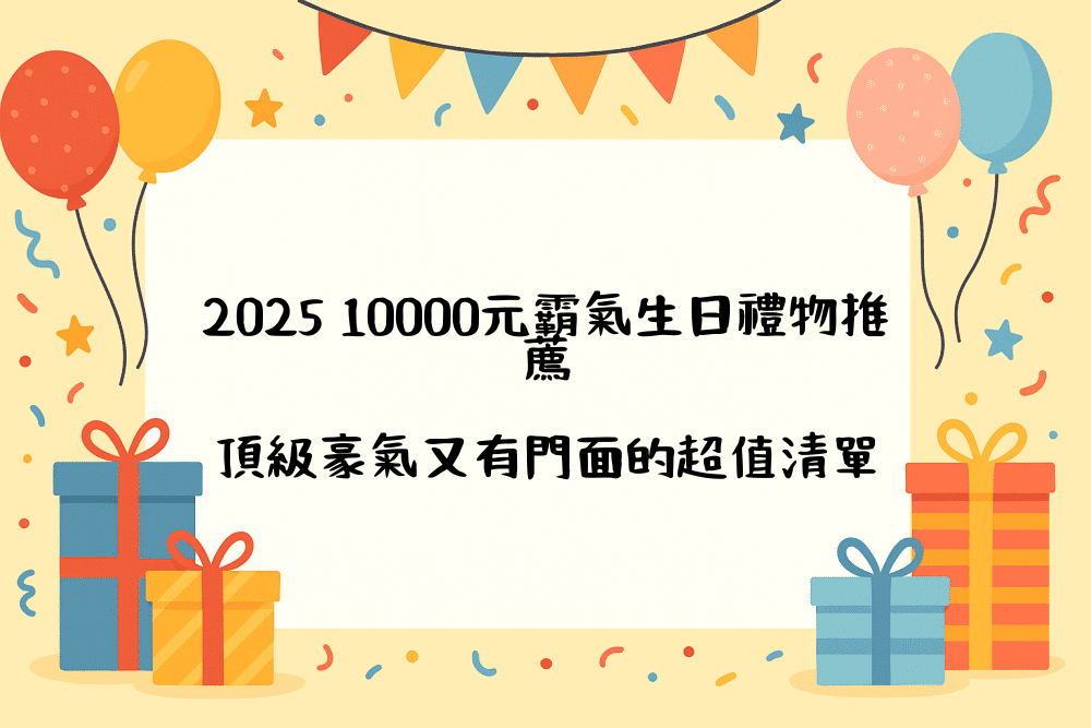 2026 10000元霸氣生日禮物推薦｜頂級豪氣又有門面的超值清單