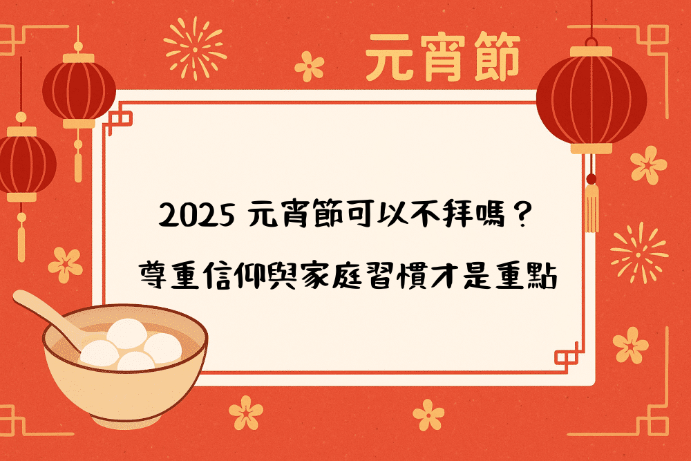 2026 元宵節可以不拜嗎？尊重信仰與家庭習慣才是重點