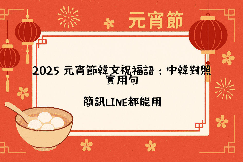 2026 元宵節韓文祝福語：中韓對照實用句，簡訊LINE都能用