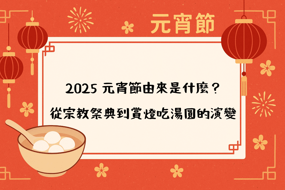 2026 元宵節由來是什麼？從宗教祭典到賞燈吃湯圓的演變