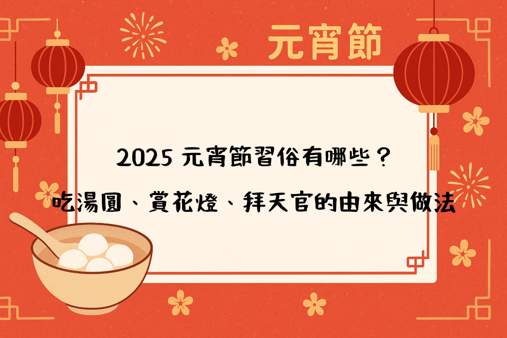 2026 元宵節習俗有哪些？吃湯圓、賞花燈、拜天官的由來與做法
