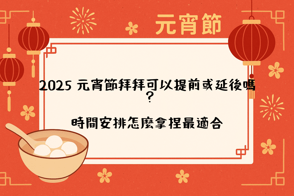 2026 元宵節拜拜可以提前或延後嗎？時間安排怎麼拿捏最適合