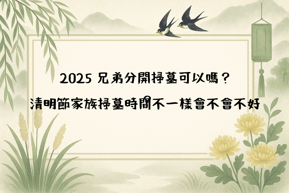 2026 兄弟分開掃墓可以嗎？清明節家族掃墓時間不一樣會不會不好？