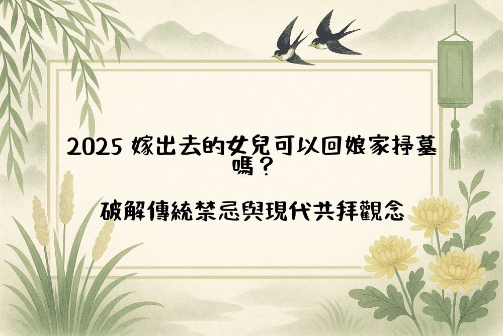 2026 嫁出去的女兒可以回娘家掃墓嗎？破解傳統禁忌與現代共拜觀念