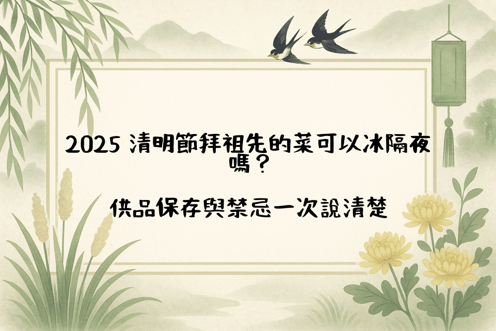 2026 清明節拜祖先的菜可以冰隔夜嗎？供品保存與禁忌一次說清楚