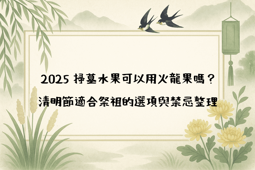 2026 掃墓水果可以用火龍果嗎？清明節適合祭祖的選項與禁忌整理