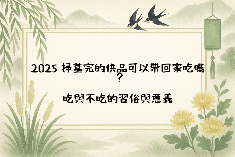 2026 掃墓完的供品可以帶回家吃嗎？吃與不吃的習俗與意義