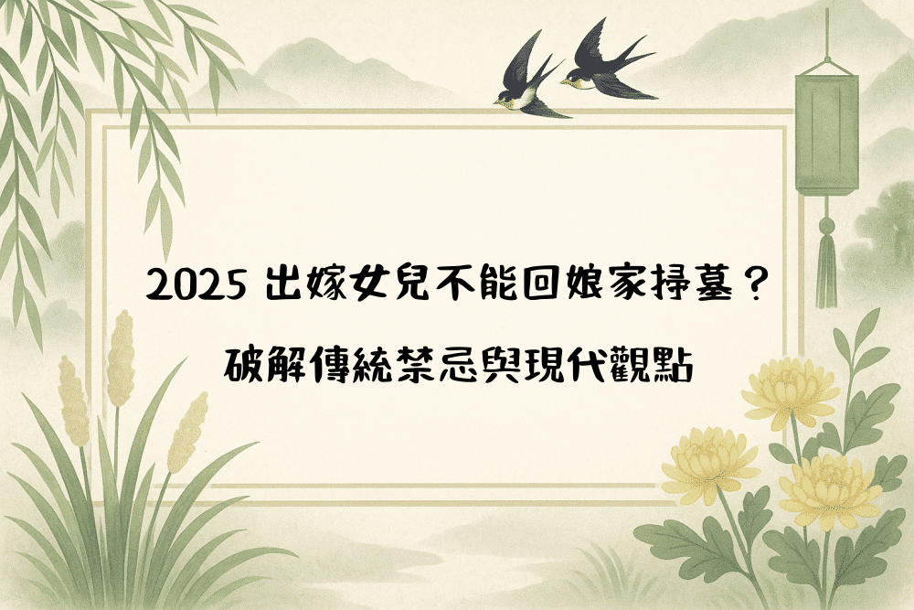 2026 出嫁女兒不能回娘家掃墓？破解傳統禁忌與現代觀點