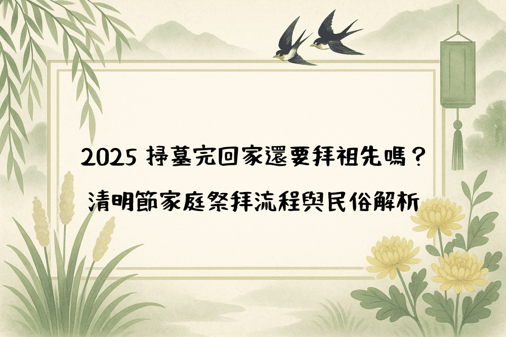 2026 掃墓完回家還要拜祖先嗎？清明節家庭祭拜流程與民俗解析