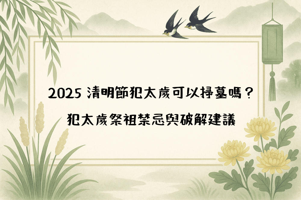 2026 清明節犯太歲可以掃墓嗎？犯太歲祭祖禁忌與破解建議
