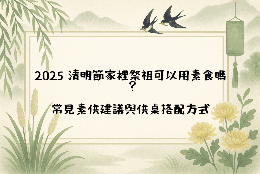 2026 清明節家裡祭祖可以用素食嗎？常見素供建議與供桌搭配方式