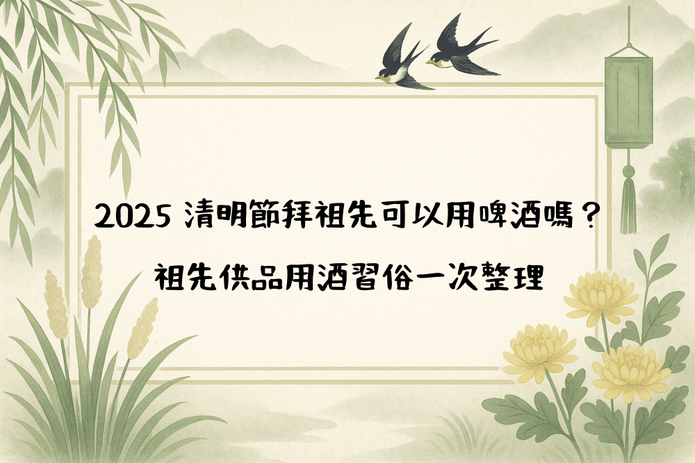 2026 清明節拜祖先可以用啤酒嗎？祖先供品用酒習俗一次整理