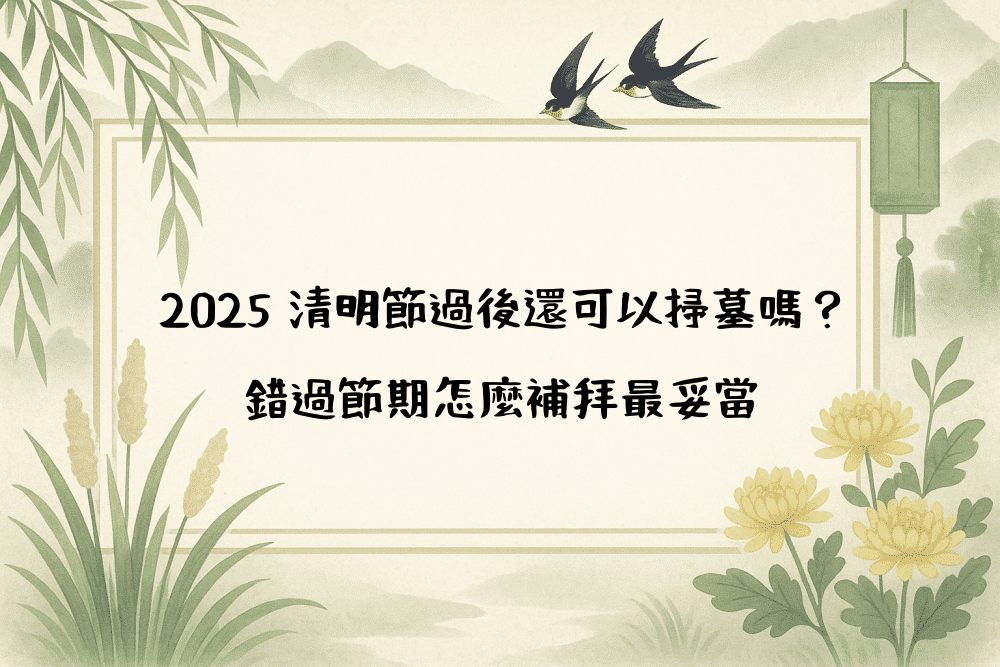 2026 清明節過後還可以掃墓嗎？錯過節期怎麼補拜最妥當