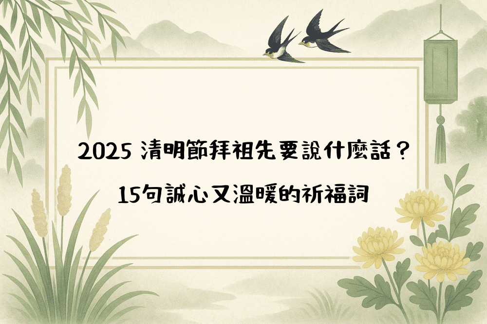 2026 清明節拜祖先要說什麼話？15句誠心又溫暖的祈福詞
