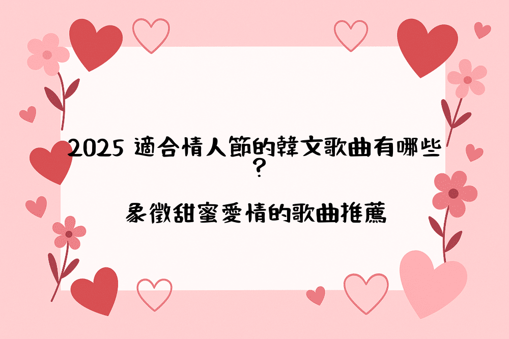 2026 適合情人節的韓文歌曲有哪些？象徵甜蜜愛情的歌曲推薦