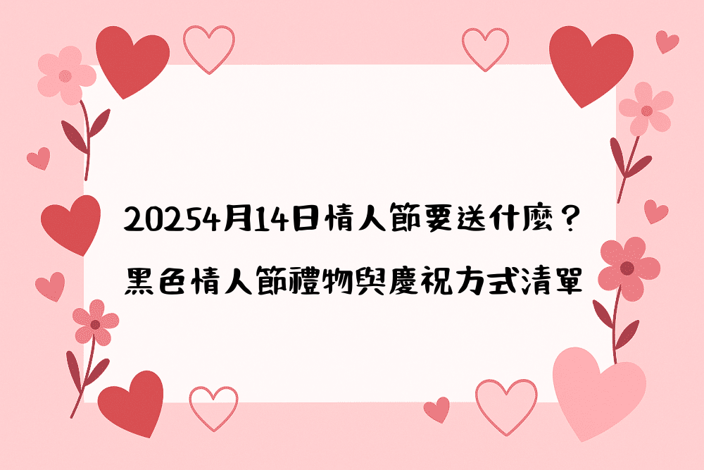 20264月14日情人節要送什麼？黑色情人節禮物與慶祝方式清單
